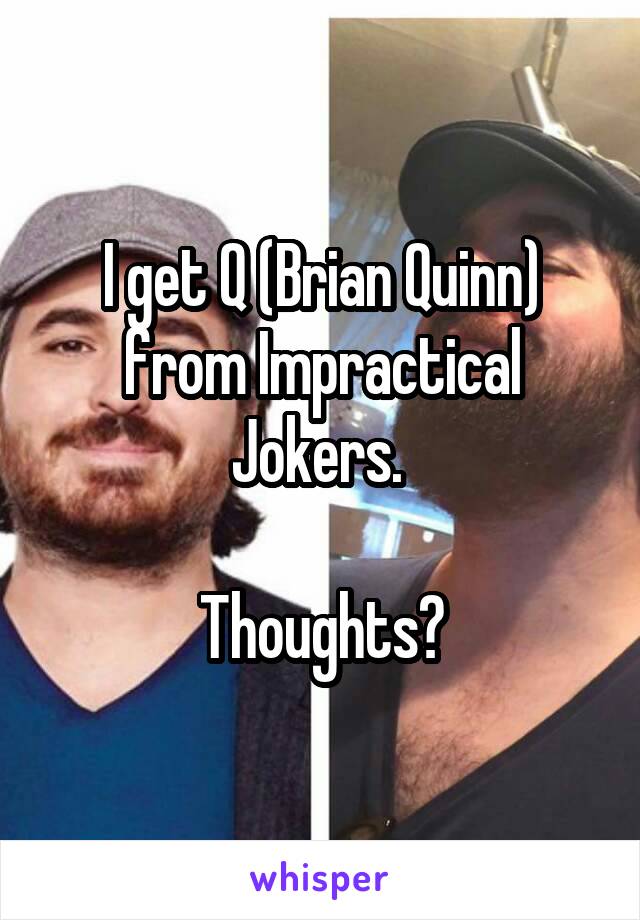 I get Q (Brian Quinn) from Impractical Jokers. 

Thoughts?