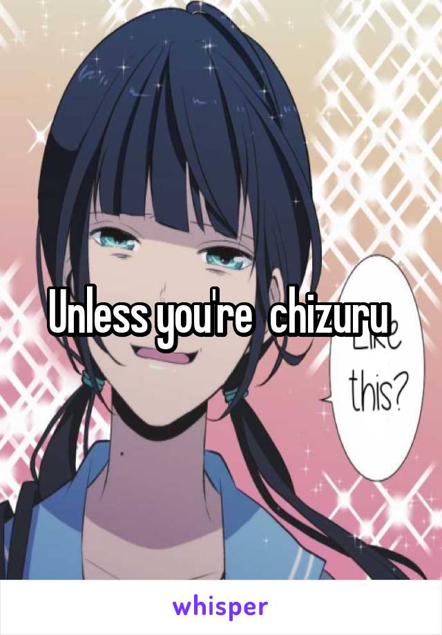 Unless you're  chizuru 