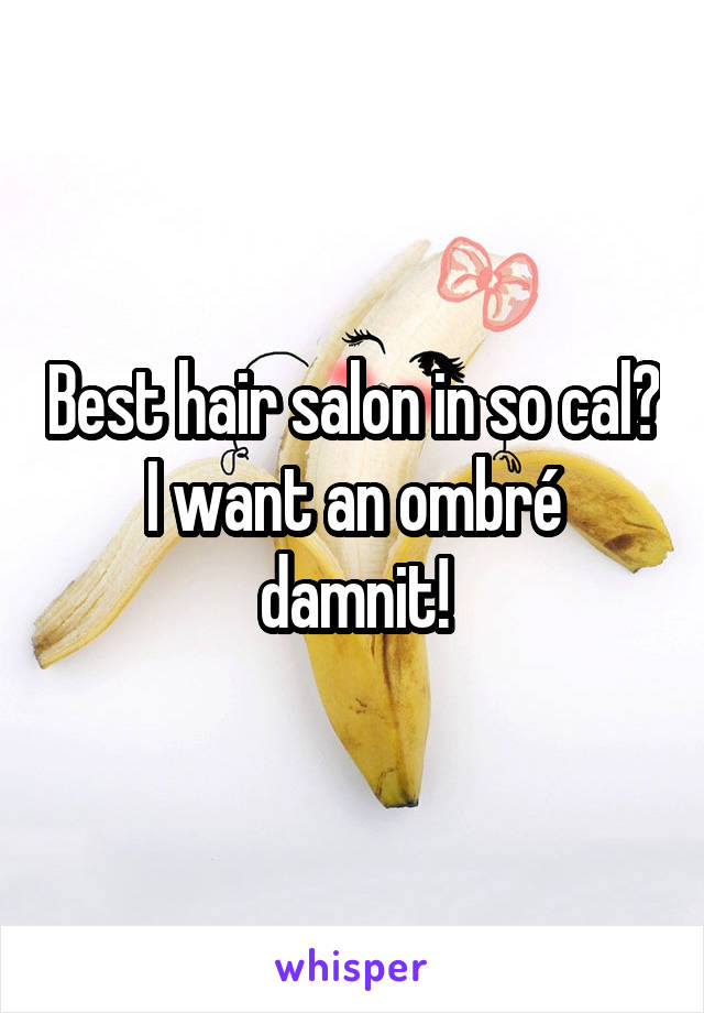 Best hair salon in so cal? I want an ombré damnit!