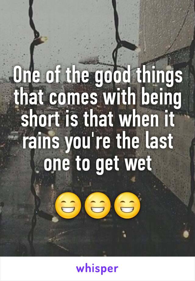 One of the good things that comes with being short is that when it rains you're the last one to get wet

😁😁😁