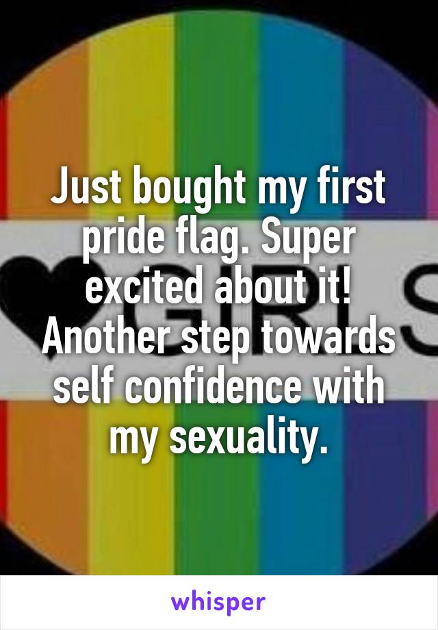Just bought my first pride flag. Super excited about it! Another step towards self confidence with my sexuality.