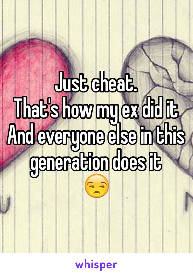 Just cheat. 
That's how my ex did it
And everyone else in this generation does it
ðŸ˜’