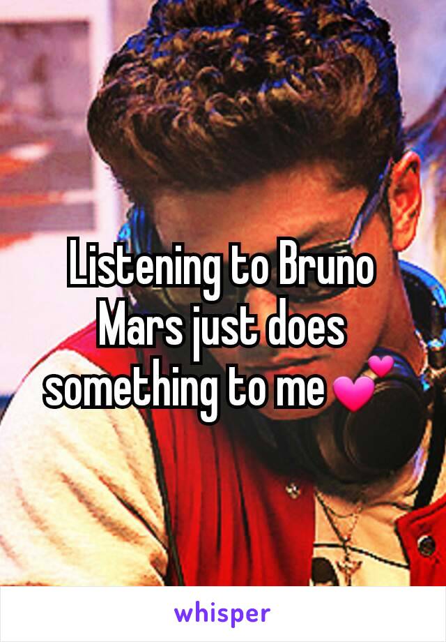 Listening to Bruno Mars just does something to me💕