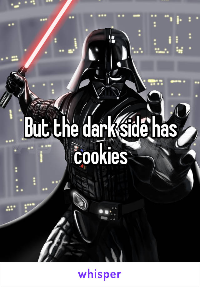 But the dark side has cookies