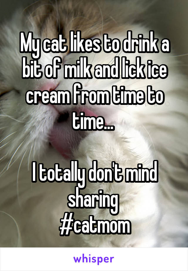 My cat likes to drink a bit of milk and lick ice cream from time to time... 

I totally don't mind sharing 
#catmom