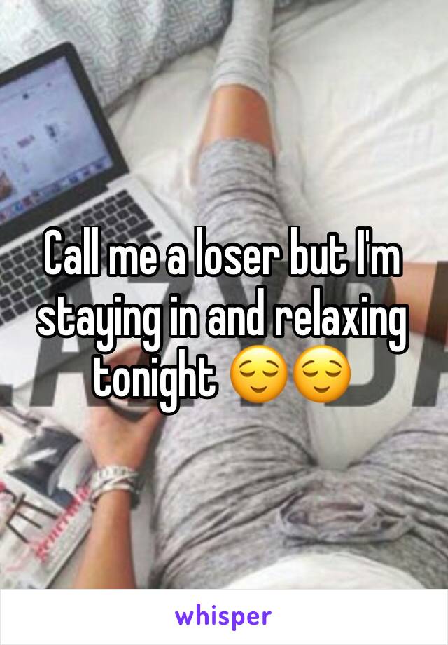 Call me a loser but I'm staying in and relaxing tonight 😌😌