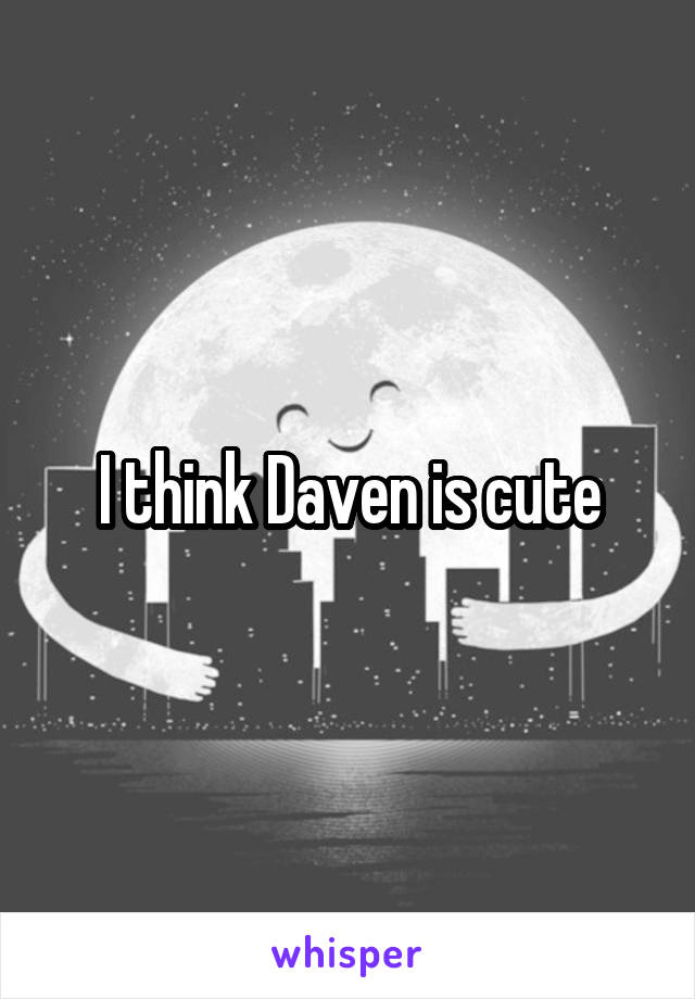 I think Daven is cute