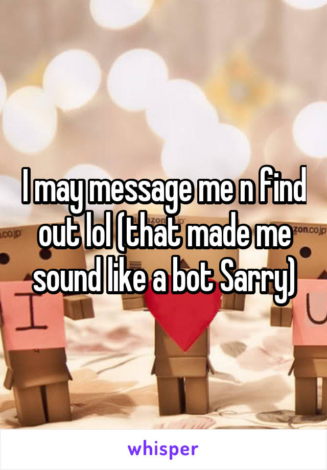 I may message me n find out lol (that made me sound like a bot Sarry)