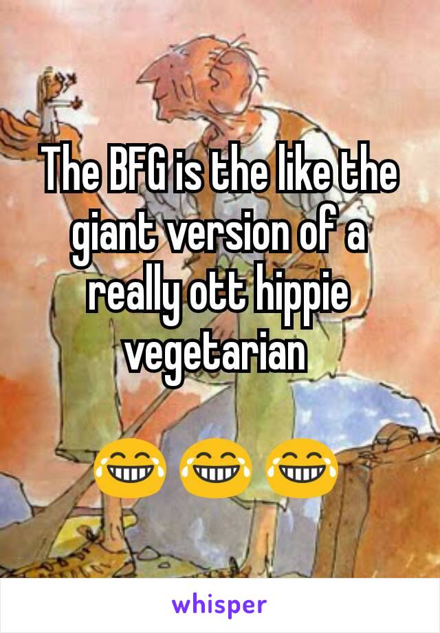 The BFG is the like the giant version of a really ott hippie vegetarian 

ðŸ˜‚ ðŸ˜‚ ðŸ˜‚ 