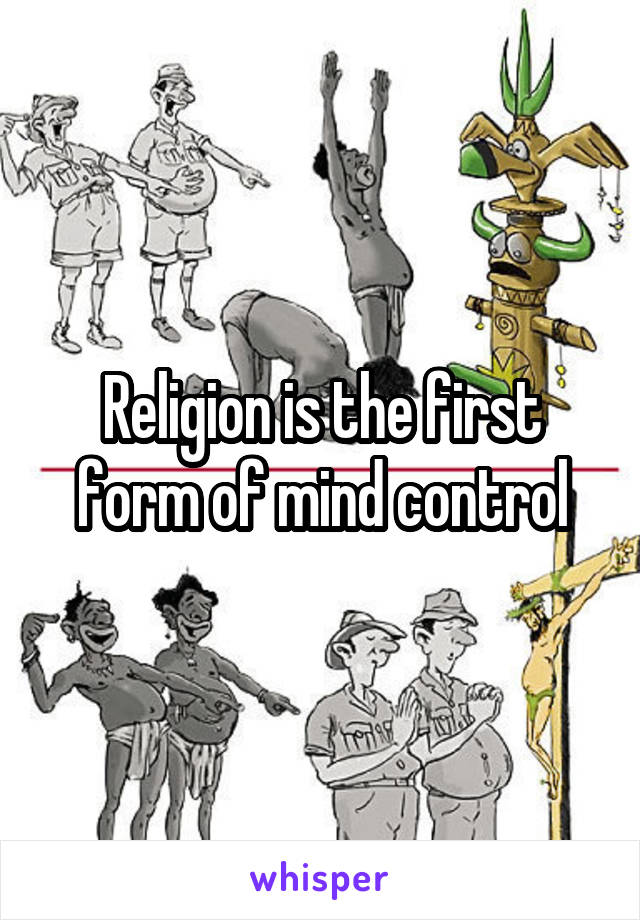 Religion is the first form of mind control