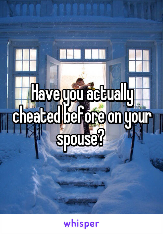 Have you actually cheated before on your spouse? 