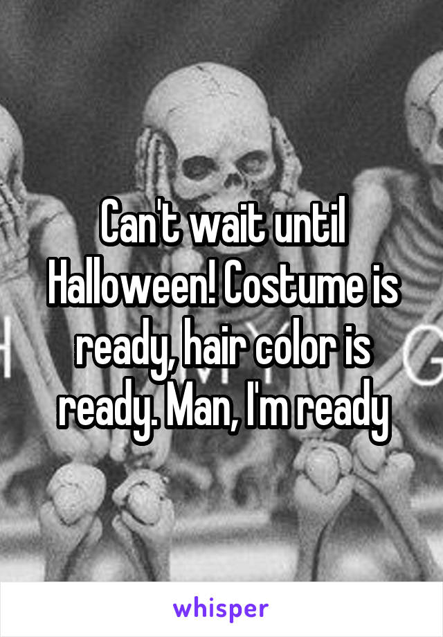 Can't wait until Halloween! Costume is ready, hair color is ready. Man, I'm ready
