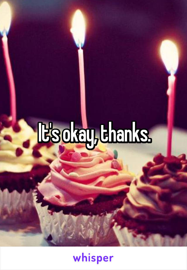 It's okay, thanks.