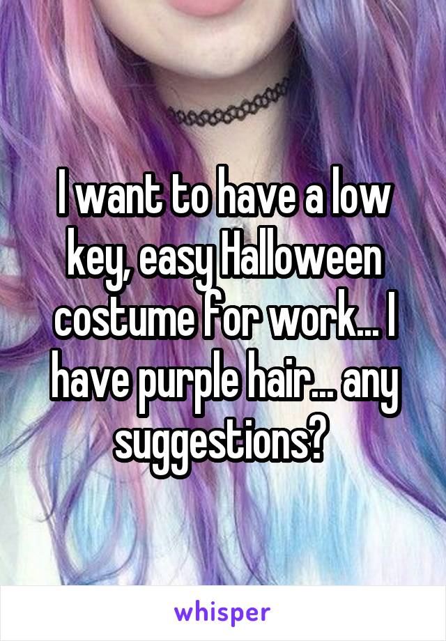 I want to have a low key, easy Halloween costume for work... I have purple hair... any suggestions? 