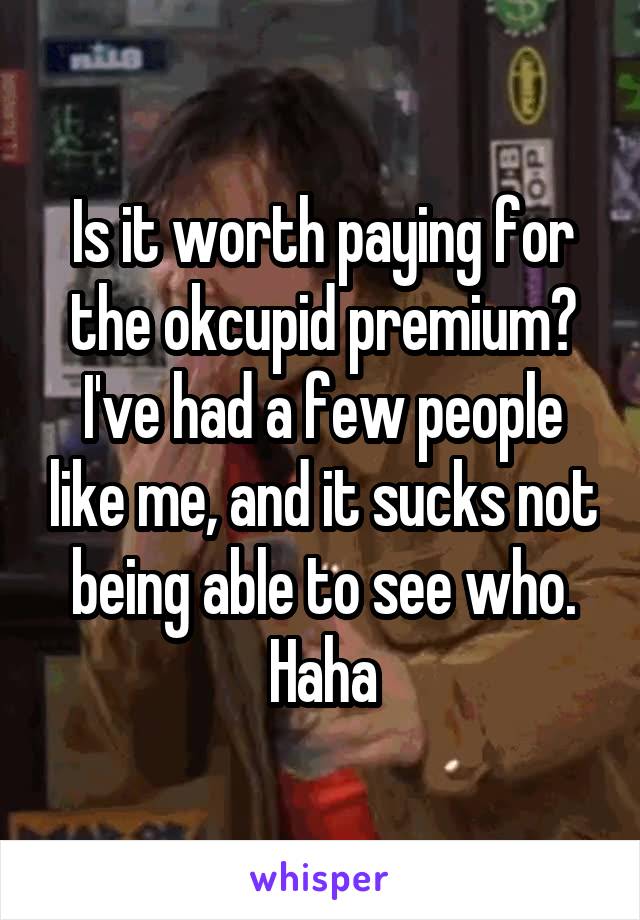 Is it worth paying for the okcupid premium? I've had a few people like me, and it sucks not being able to see who. Haha