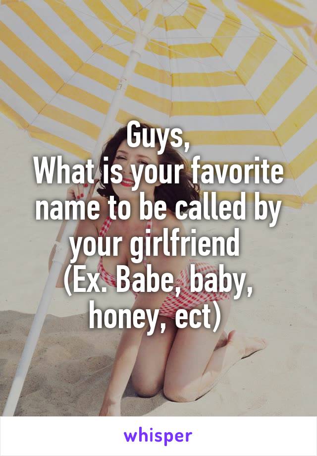Guys,
What is your favorite name to be called by your girlfriend 
(Ex. Babe, baby, honey, ect) 