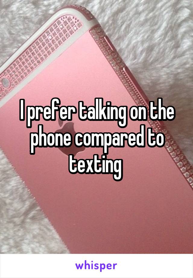 I prefer talking on the phone compared to texting 