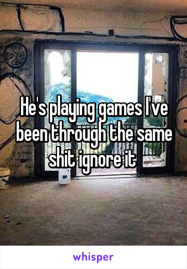 He's playing games I've been through the same shit ignore it 