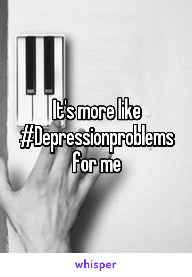 It's more like #Depressionproblems for me