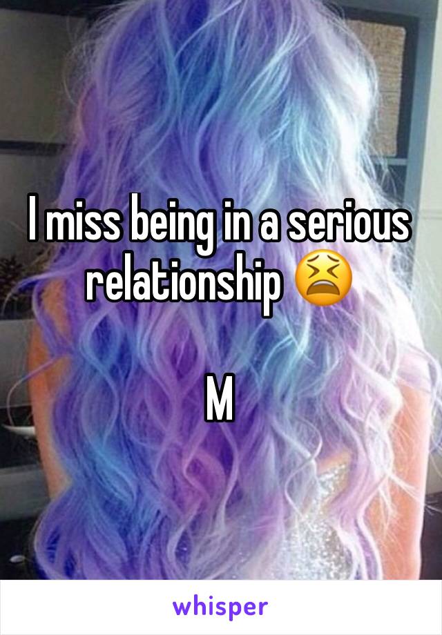 I miss being in a serious relationship 😫

M 