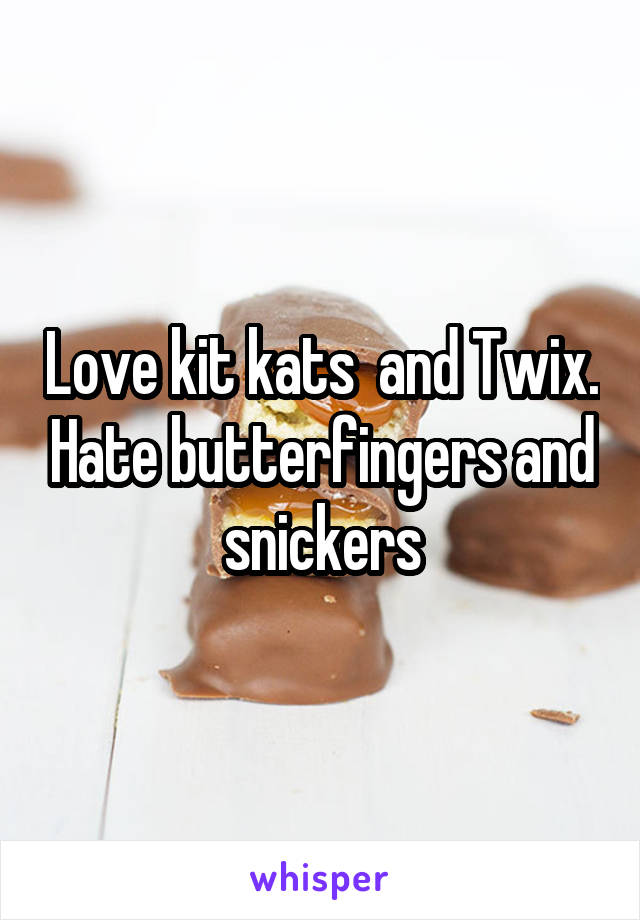 Love kit kats  and Twix. Hate butterfingers and snickers