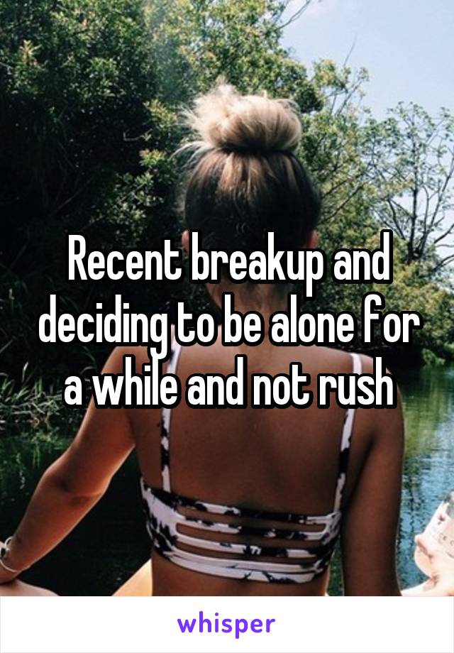 Recent breakup and deciding to be alone for a while and not rush