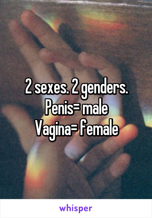 2 sexes. 2 genders. Penis= male
Vagina= female