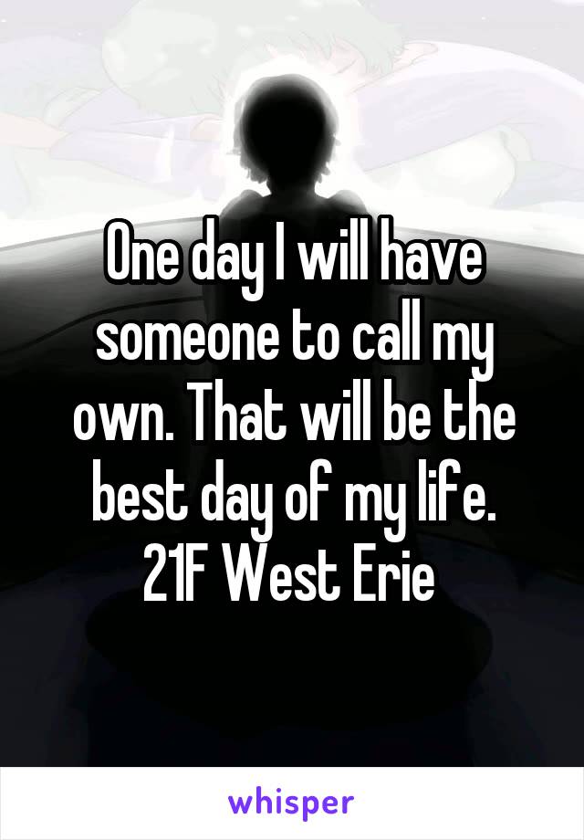 One day I will have someone to call my own. That will be the best day of my life.
21F West Erie 