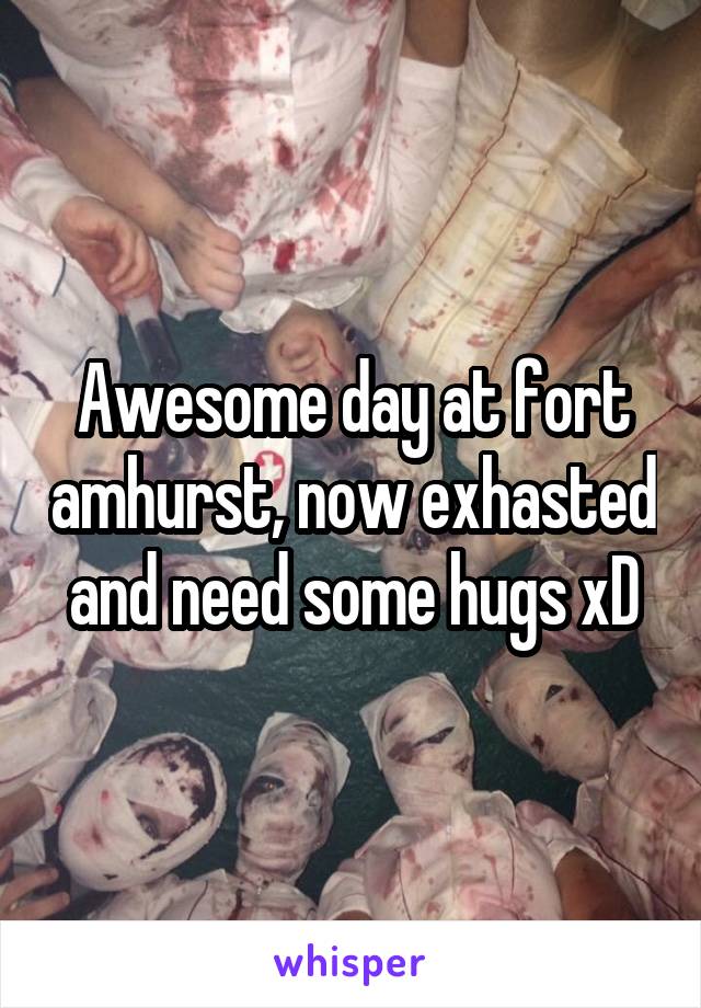 Awesome day at fort amhurst, now exhasted and need some hugs xD