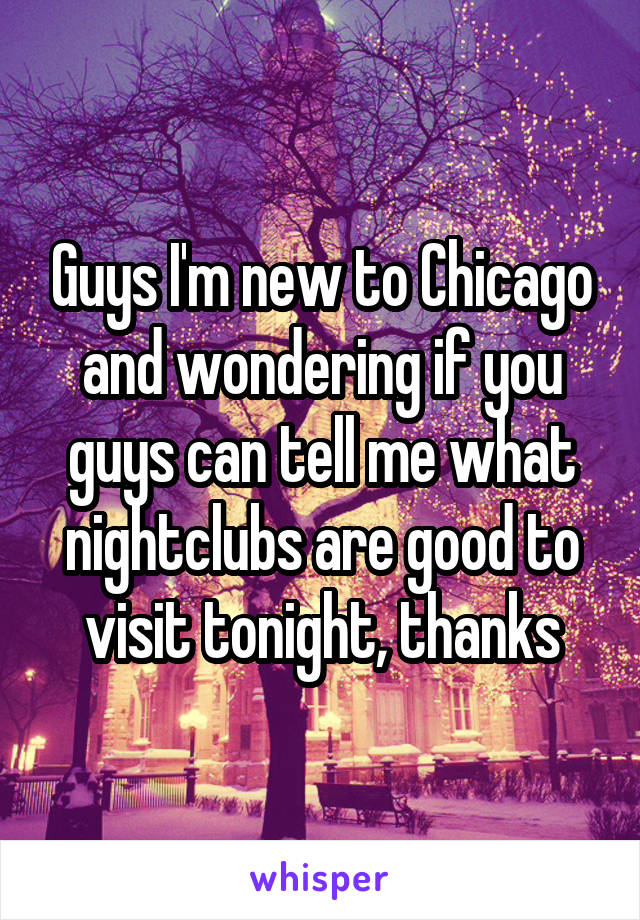 Guys I'm new to Chicago and wondering if you guys can tell me what nightclubs are good to visit tonight, thanks