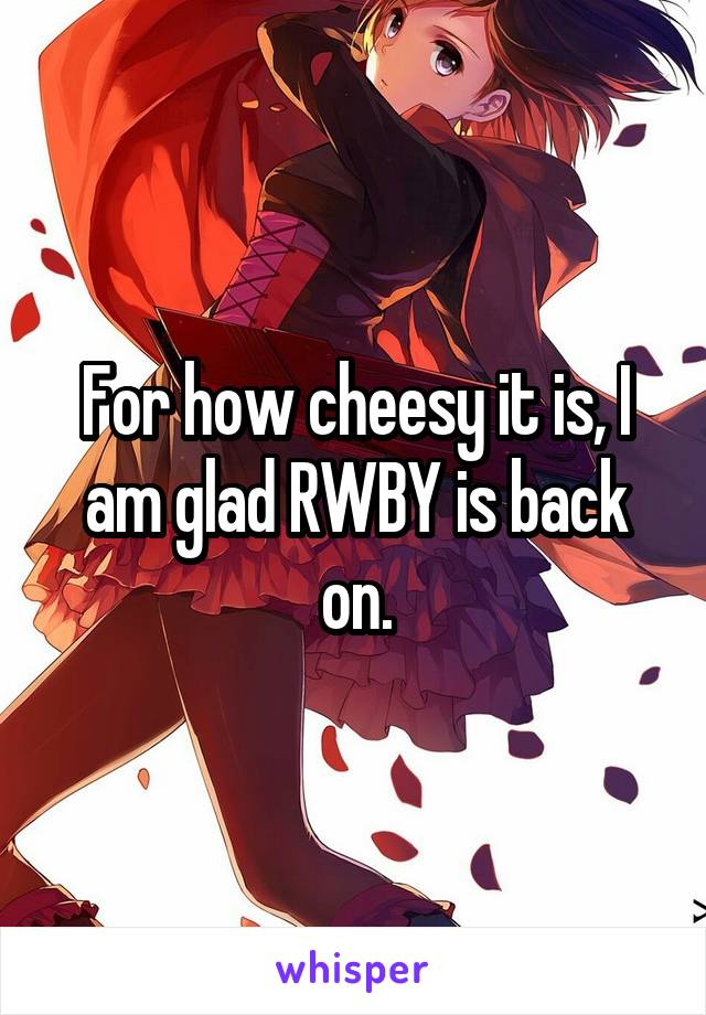 For how cheesy it is, I am glad RWBY is back on.