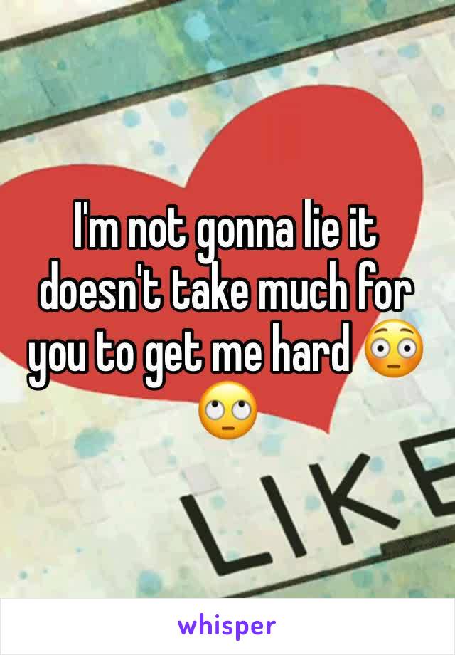 I'm not gonna lie it doesn't take much for you to get me hard 😳🙄