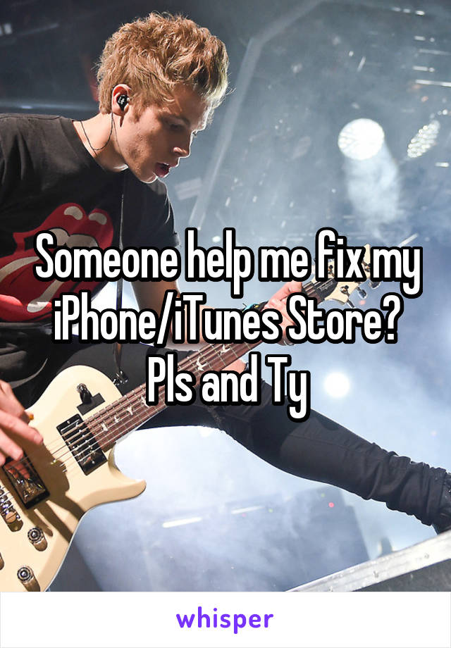 Someone help me fix my iPhone/iTunes Store? Pls and Ty