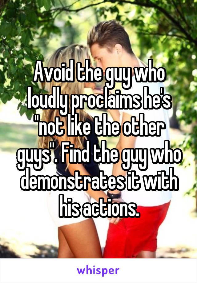 Avoid the guy who loudly proclaims he's "not like the other guys". Find the guy who demonstrates it with his actions.