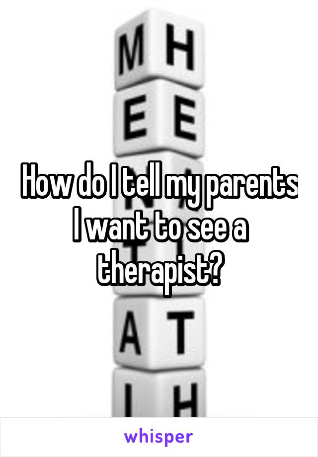 How do I tell my parents I want to see a therapist?