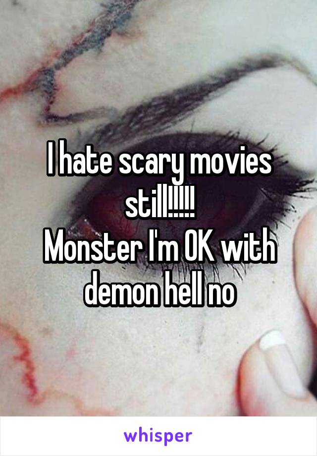 I hate scary movies still!!!!!
Monster I'm OK with demon hell no