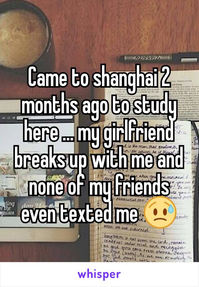 Came to shanghai 2 months ago to study here ... my girlfriend breaks up with me and none of my friends even texted me ðŸ˜¥