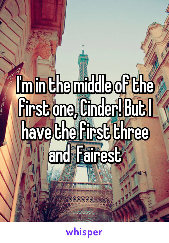 I'm in the middle of the first one, Cinder! But I have the first three and  Fairest