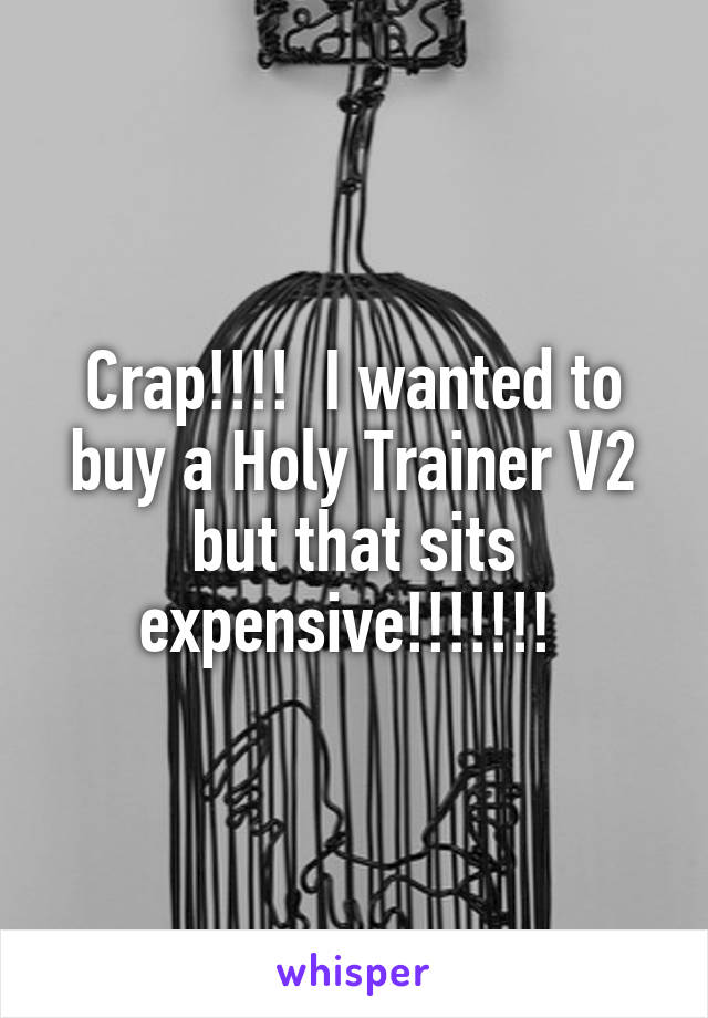 Crap!!!!  I wanted to buy a Holy Trainer V2 but that sits expensive!!!!!!! 