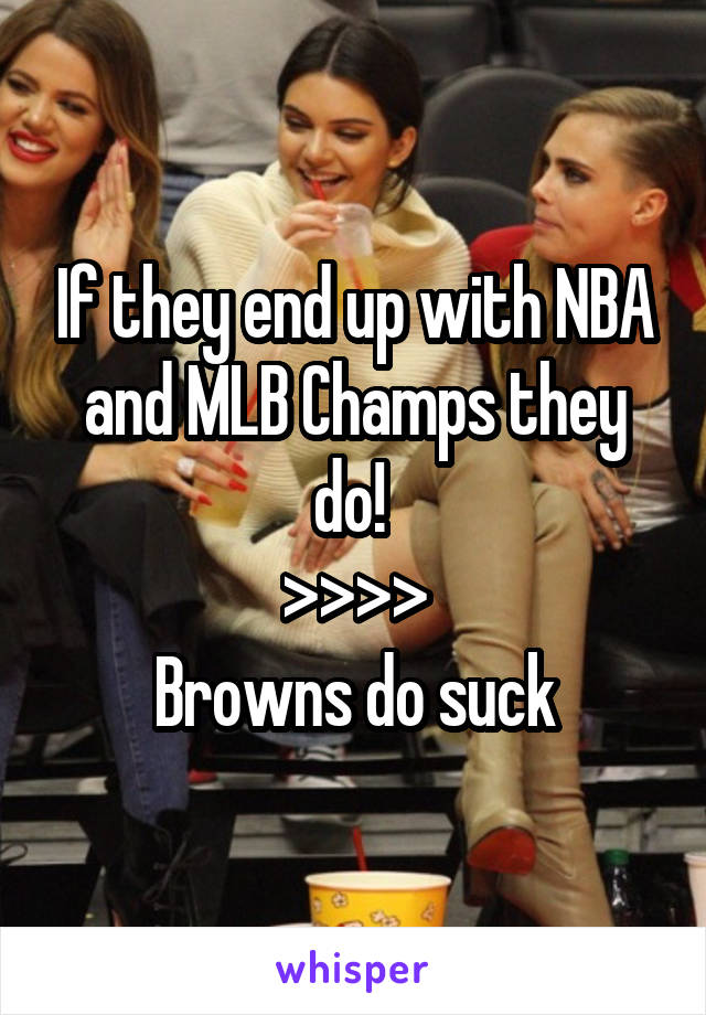 If they end up with NBA and MLB Champs they do! 
>>>>
Browns do suck