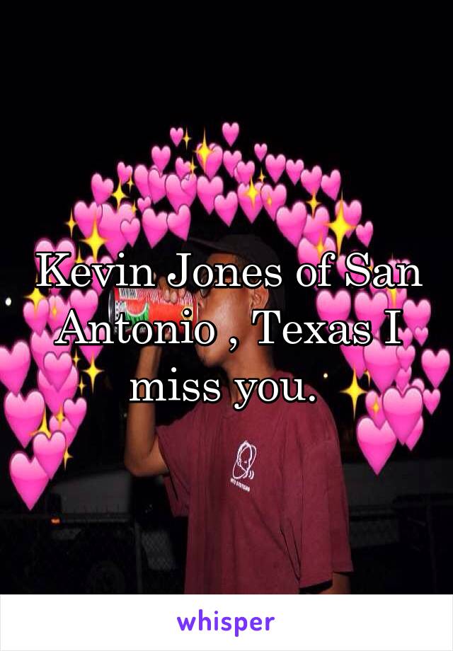 Kevin Jones of San Antonio , Texas I miss you. 