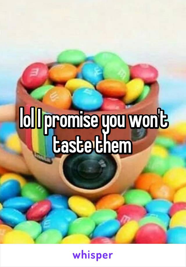 lol I promise you won't taste them 