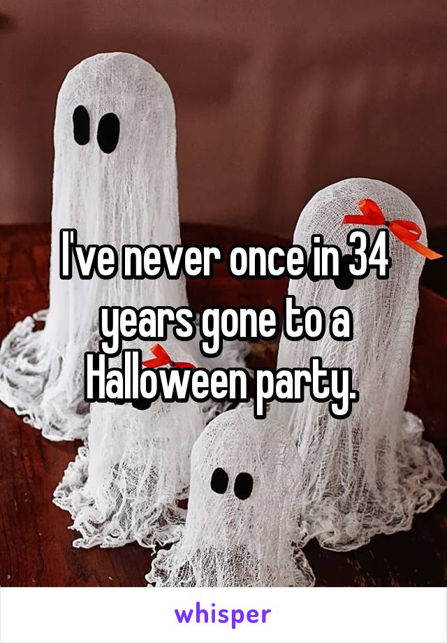 I've never once in 34 years gone to a Halloween party. 