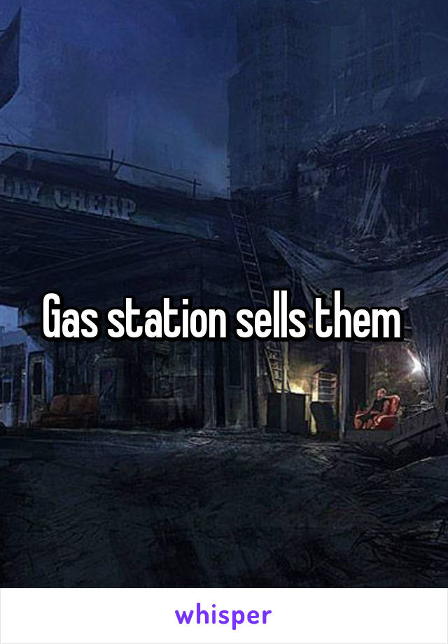 Gas station sells them 