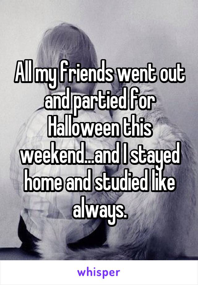 All my friends went out and partied for Halloween this weekend...and I stayed home and studied like always.