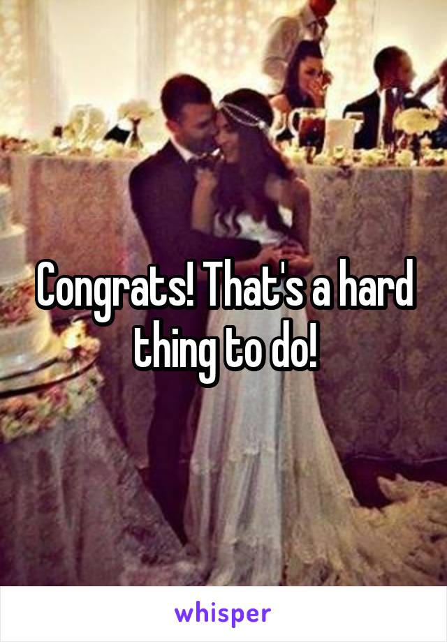 Congrats! That's a hard thing to do!