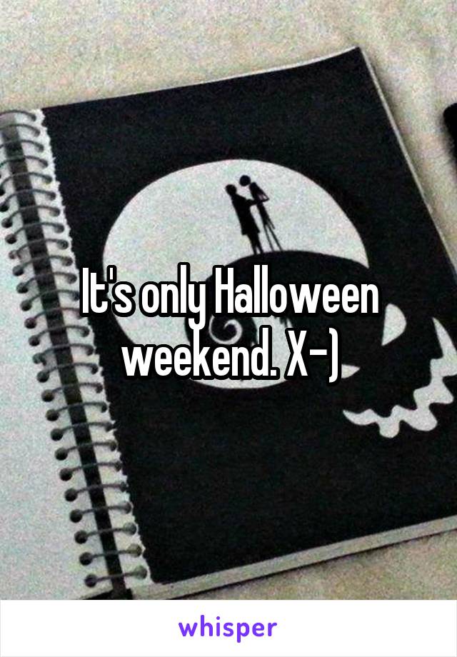 It's only Halloween weekend. X-)