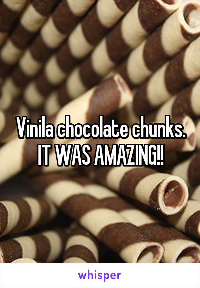 Vinila chocolate chunks. IT WAS AMAZING!!