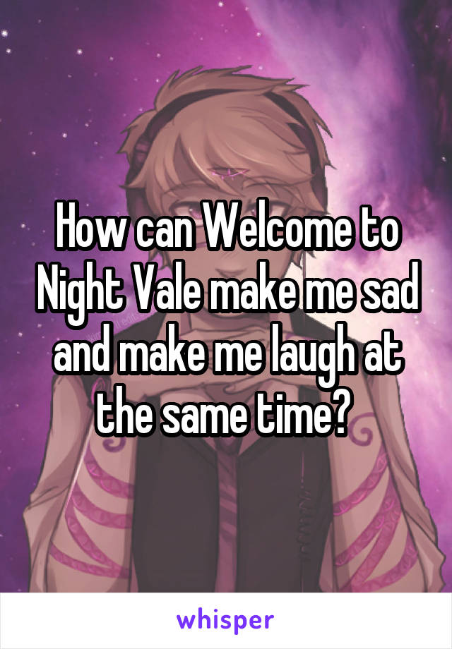 How can Welcome to Night Vale make me sad and make me laugh at the same time? 