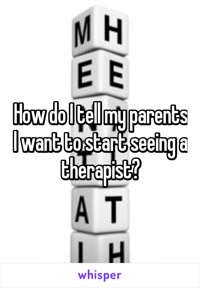 How do I tell my parents I want to start seeing a therapist?